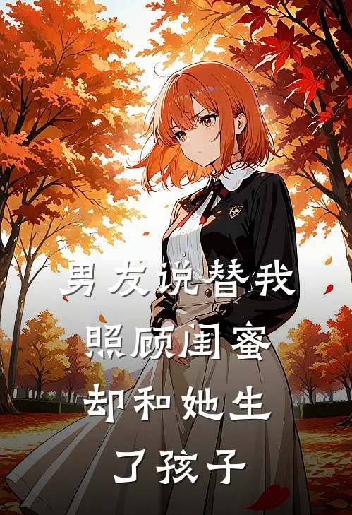 男友说替我照顾闺蜜，却和她生了孩子