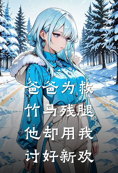 爸爸为救竹马残腿，他却用我讨好新欢