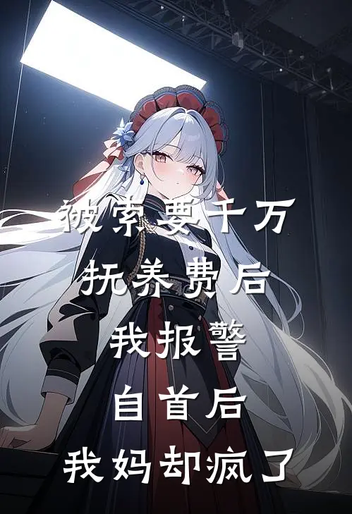 被索要千万抚养费后，我报警自首后，我妈却疯了