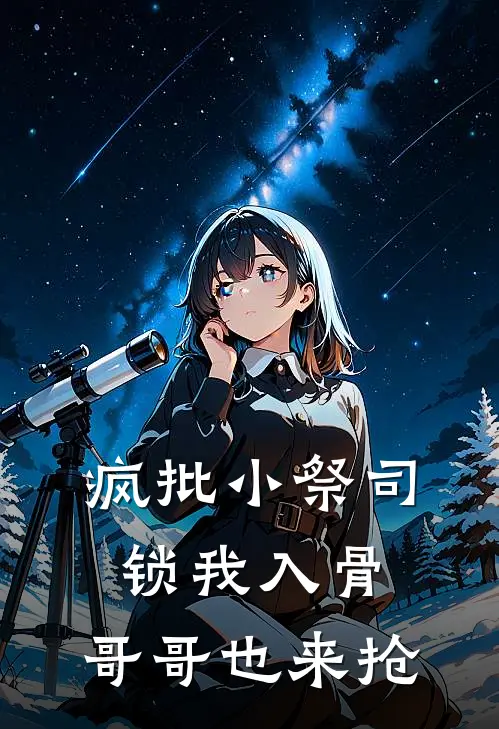 疯批小祭司锁我入骨，哥哥也来抢