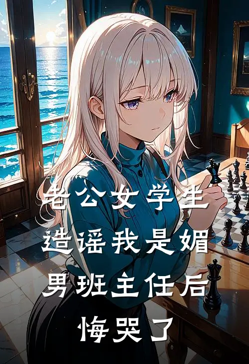 老公女学生造谣我是媚男班主任后，悔哭了陆修远赵湘云免费小说大全_完结的小说老公女学生造谣我是媚男班主任后，悔哭了(陆修远赵湘云)