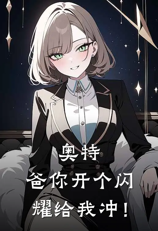 奥特：爸你开个闪耀给我冲！万缔斯希卡利最新热门小说_奥特：爸你开个闪耀给我冲！全本在线阅读