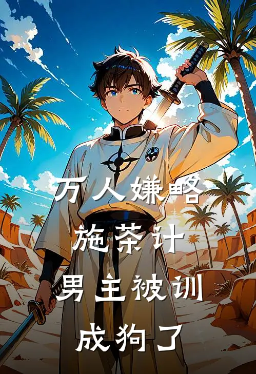 万人嫌略施茶计，男主被训成狗了