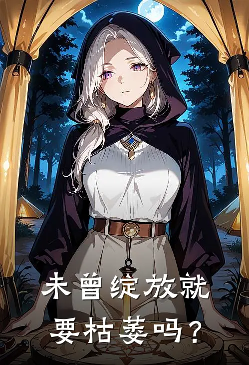 未曾绽放就要枯萎吗？陈悦周明完结小说免费阅读_完本热门小说未曾绽放就要枯萎吗？陈悦周明