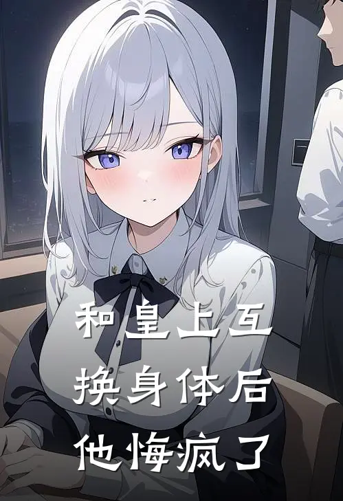 和皇上互换身体后，他悔疯了