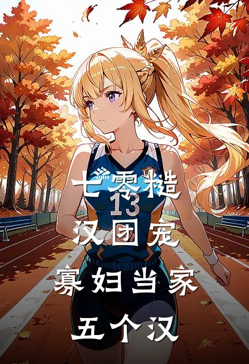 七零糙汉团宠，寡妇当家五个汉林秀秀周家老大完整免费小说_小说全文免费阅读七零糙汉团宠，寡妇当家五个汉林秀秀周家老大