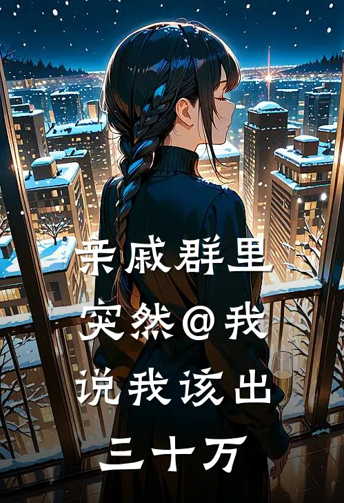 亲戚群里突然@我，说我该出三十万林晚晓晓最新全本小说_最新章节列表亲戚群里突然@我，说我该出三十万(林晚晓晓)