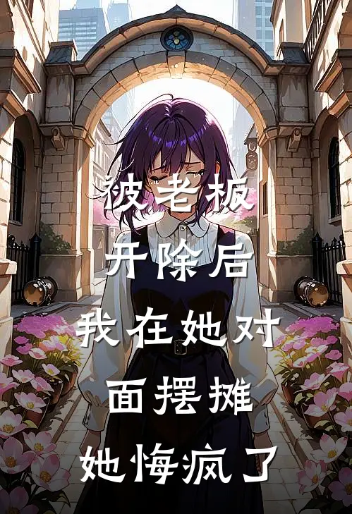 被老板开除后，我在她对面摆摊，她悔疯了