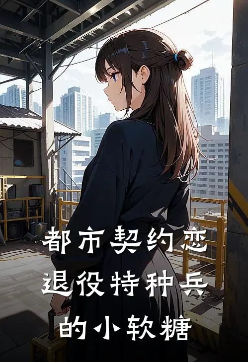 都市契约恋：退役特种兵的小软糖林晚星陆战霆最新好看小说_免费小说都市契约恋：退役特种兵的小软糖(林晚星陆战霆)