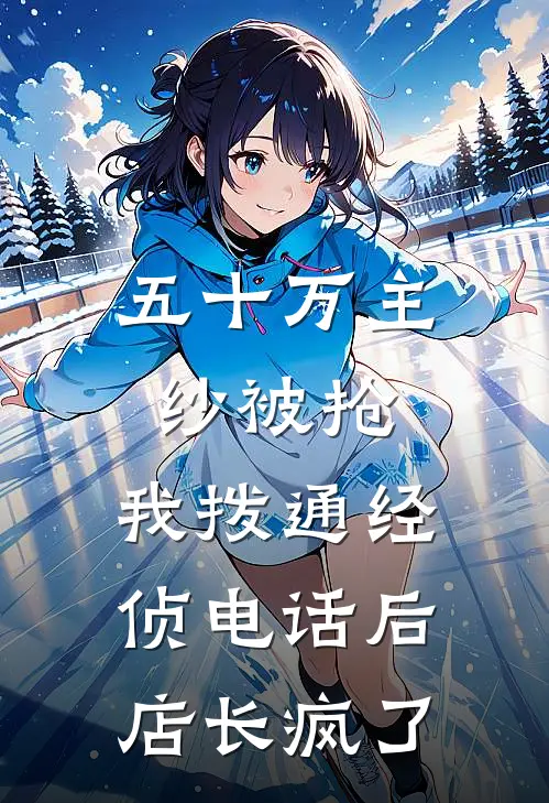 五十万主纱被抢，我拨通经侦电话后店长疯了