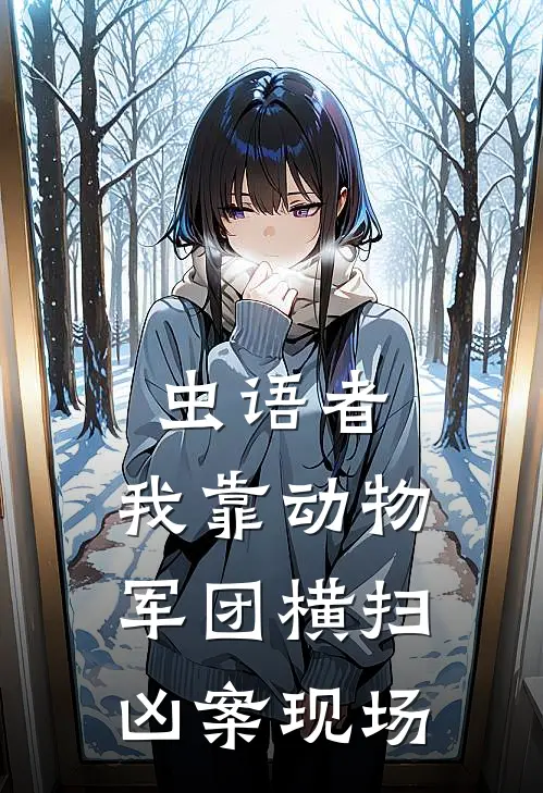 虫语者：我靠动物军团横扫凶案现场毕玲蚁大力最新小说全文阅读_最新章节列表虫语者：我靠动物军团横扫凶案现场(毕玲蚁大力)