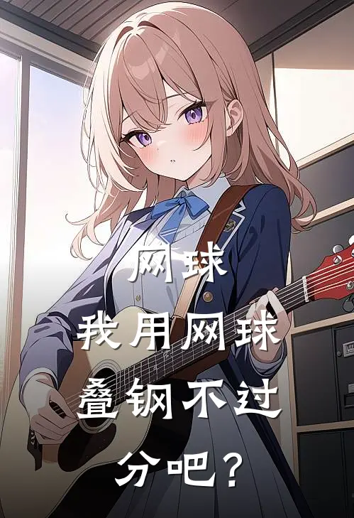 网球：我用网球叠钢不过分吧？(杜克姜浩)完结小说_热门小说推荐网球：我用网球叠钢不过分吧？杜克姜浩