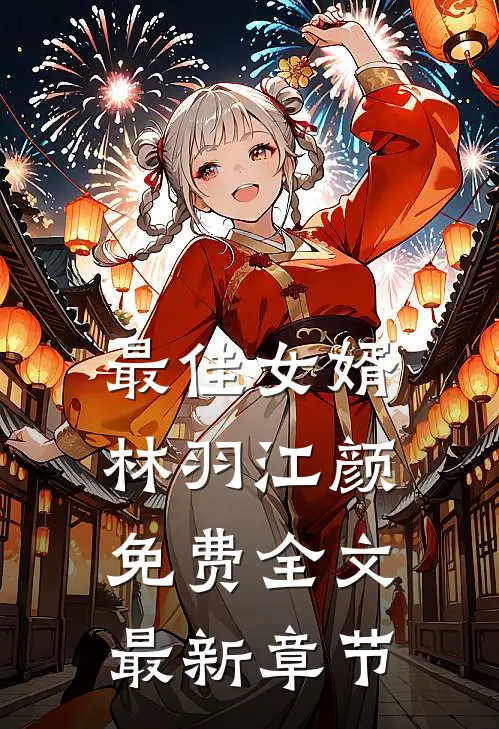 最佳女婿林羽江颜免费全文最新章节