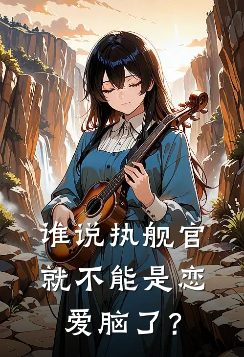 谁说执舰官就不能是恋爱脑了？(夏以昼林曳)免费阅读_热门的小说谁说执舰官就不能是恋爱脑了？夏以昼林曳