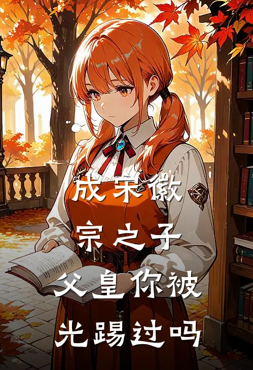 成宋徽宗之子，父皇你被光踢过吗(赵宮赵有成)新热门小说_免费完结小说成宋徽宗之子，父皇你被光踢过吗(赵宮赵有成)