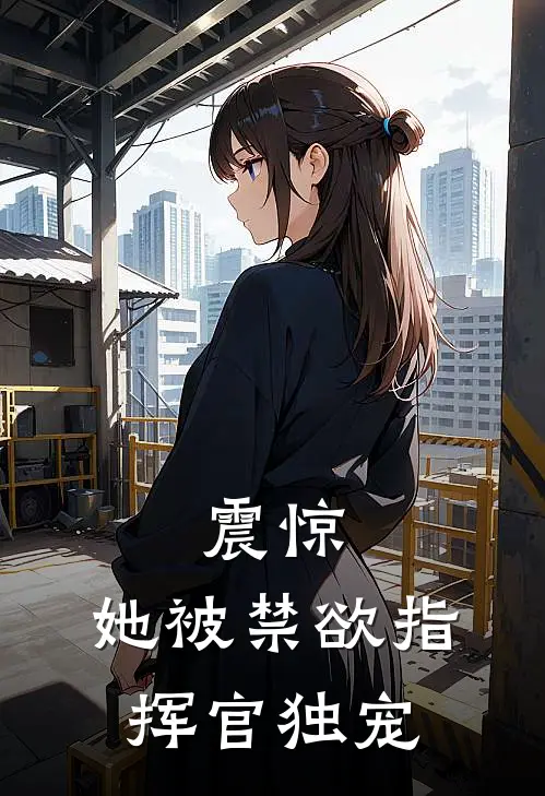 震惊，她被禁欲指挥官独宠