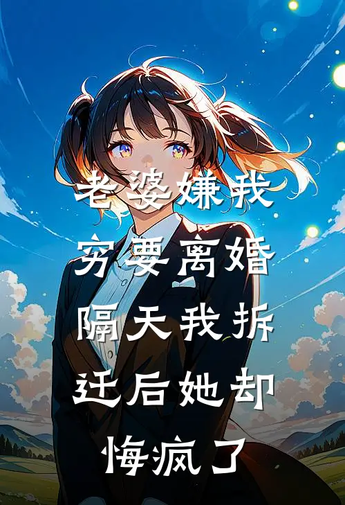 林婉晴周琦老婆嫌我穷要离婚，隔天我拆迁后她却悔疯了最新章节在线阅读_林婉晴周琦完整版阅读