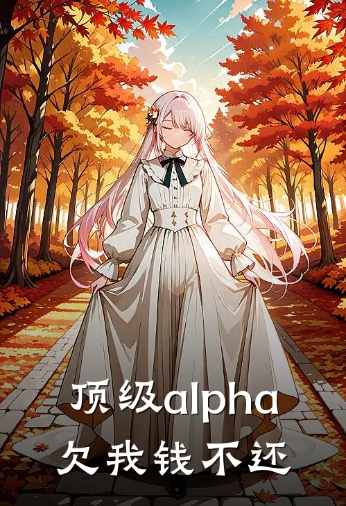 顶级alpha，欠我钱不还姜湛卫小迟免费小说大全_完结的小说顶级alpha，欠我钱不还(姜湛卫小迟)
