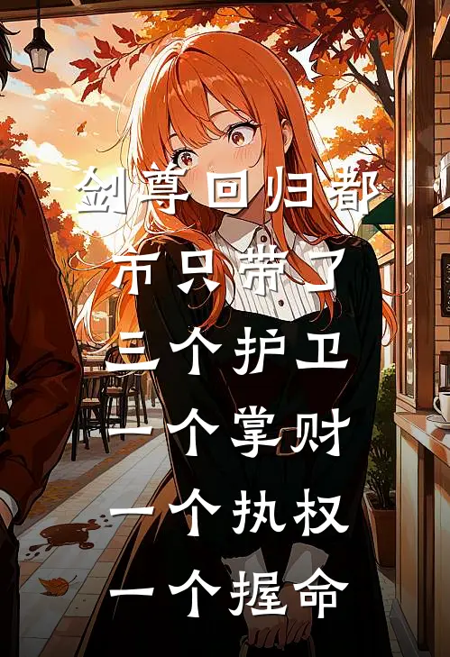 剑尊回归都市只带了三个护卫一个掌财一个执权一个握命