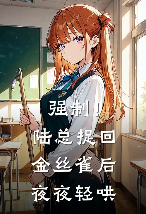 强制！陆总捉回金丝雀后夜夜轻哄