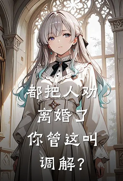 都把人劝离婚了，你管这叫调解？程硕周旭好看的小说推荐完结_在哪看免费小说都把人劝离婚了，你管这叫调解？程硕周旭