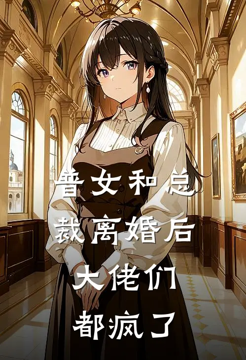 普女和总裁离婚后，大佬们都疯了