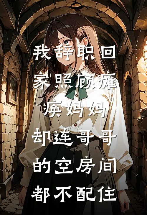 我辞职回家照顾瘫痪妈妈，却连哥哥的空房间都不配住