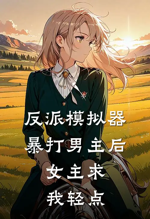 反派模拟器：暴打男主后，女主求我轻点林峰沈冰卿完本小说大全_免费小说免费阅读反派模拟器：暴打男主后，女主求我轻点(林峰沈冰卿)