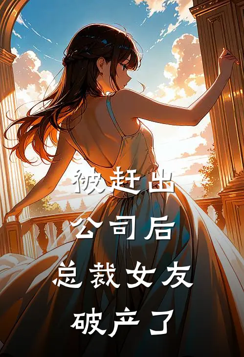 被赶出公司后，总裁女友破产了林薇蒋东免费小说阅读_免费小说大全被赶出公司后，总裁女友破产了(林薇蒋东)