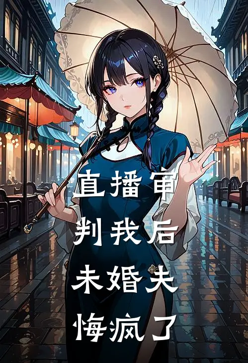 直播审判我后，未婚夫悔疯了(顾辞沈璃)完整版免费小说_最热门小说直播审判我后，未婚夫悔疯了(顾辞沈璃)