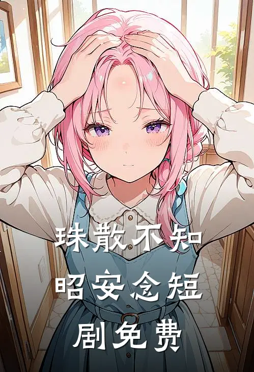 珠散不知昭安念短剧免费