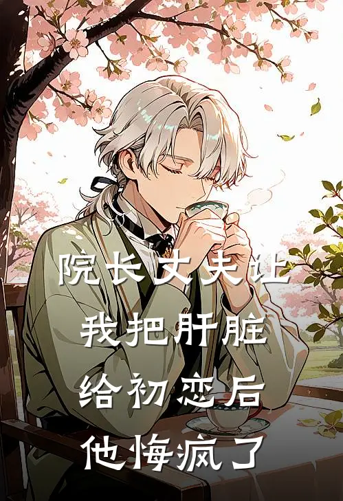 院长丈夫让我把肝脏给初恋后，他悔疯了