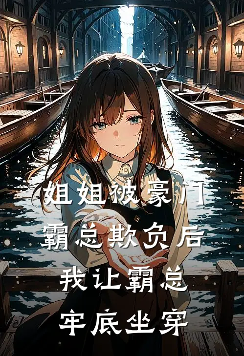 姐姐被豪门霸总欺负后，我让霸总牢底坐穿