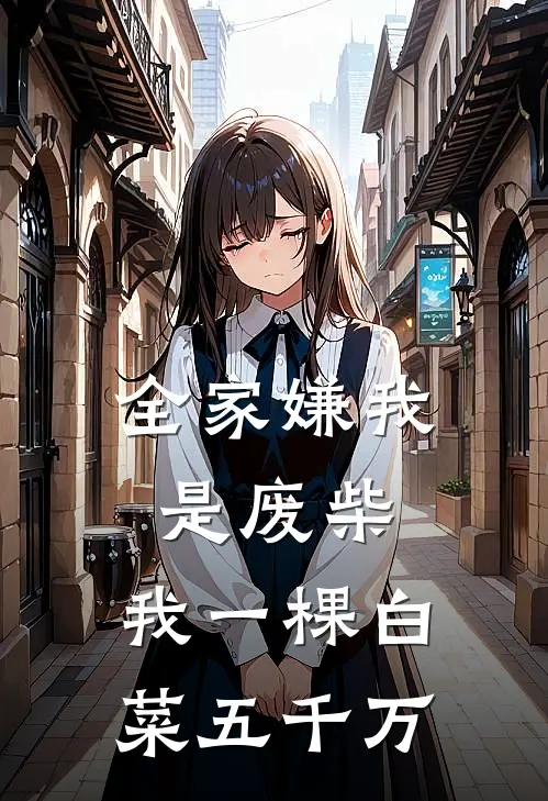 全家嫌我是废柴，我一棵白菜五千万江禾江雨燕热门小说阅读_完本完结小说全家嫌我是废柴，我一棵白菜五千万江禾江雨燕