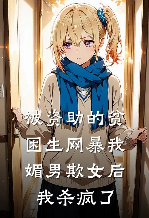 被资助的贫困生网暴我媚男欺女后，我杀疯了