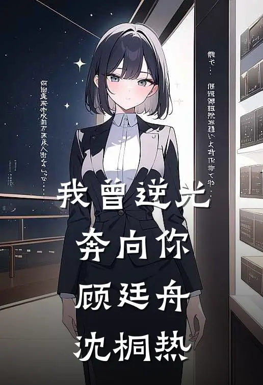 我曾逆光奔向你(顾廷舟沈桐)热