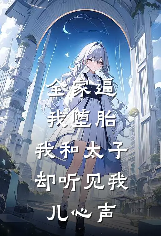 全家逼我堕胎，我和太子却听见我儿心声