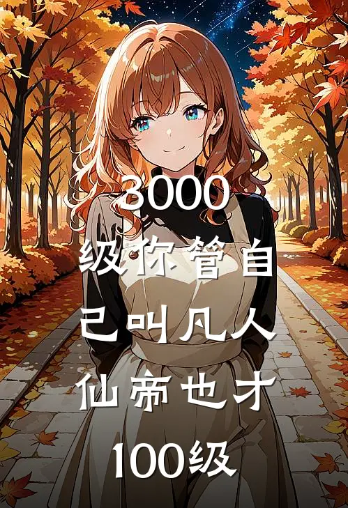 3000级你管自己叫凡人，仙帝也才100级