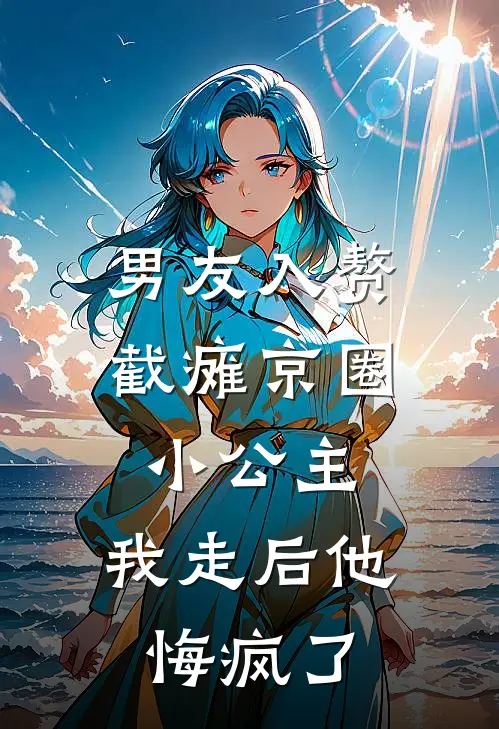 男友入赘截瘫京圈小公主，我走后他悔疯了
