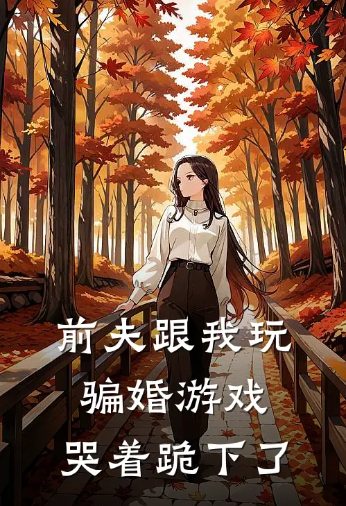 前夫跟我玩骗婚游戏，哭着跪下了