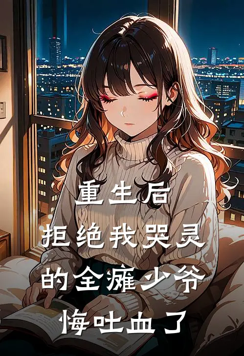 重生后，拒绝我哭灵的全瘫少爷悔吐血了