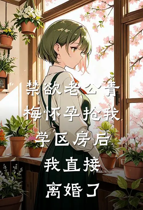 禁欲老公青梅怀孕抢我学区房后，我直接离婚了